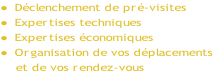 Déclenchement de pré-visites
Expertises techniques
Expertises économiques
Organisation de vos déplacements
    et de vos rendez-vous
